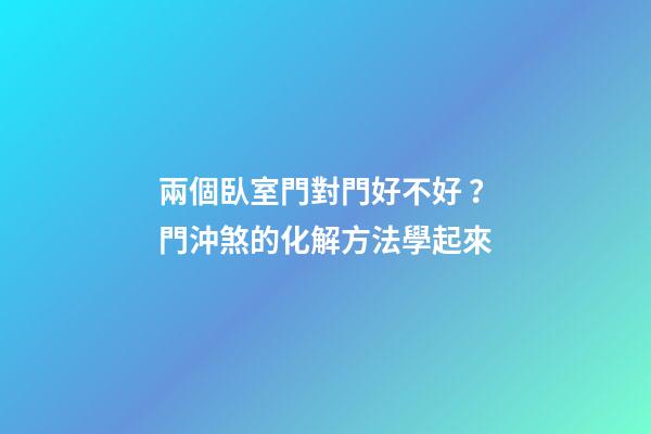 兩個臥室門對門好不好？門沖煞的化解方法學起來